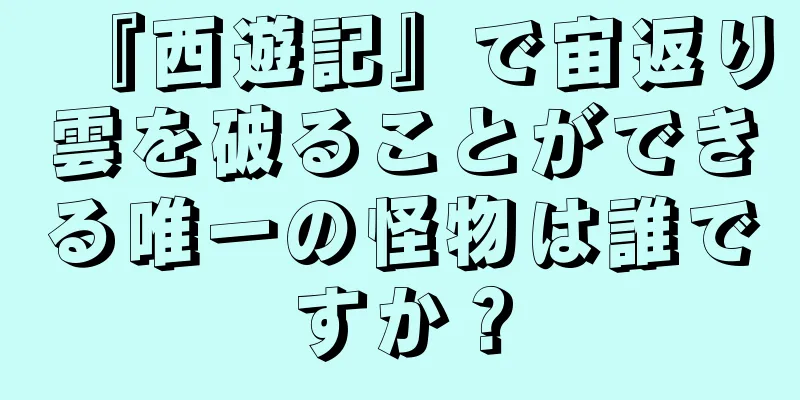 『西遊記』で宙返り雲を破ることができる唯一の怪物は誰ですか？