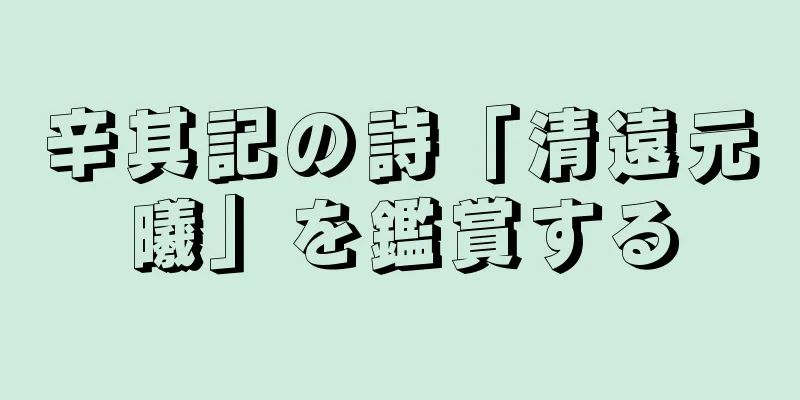 辛其記の詩「清遠元曦」を鑑賞する