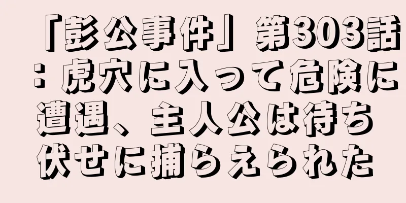 「彭公事件」第303話：虎穴に入って危険に遭遇、主人公は待ち伏せに捕らえられた