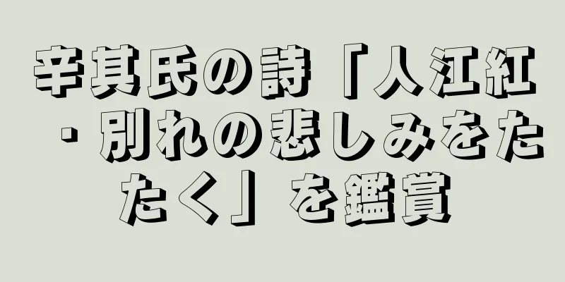 辛其氏の詩「人江紅・別れの悲しみをたたく」を鑑賞