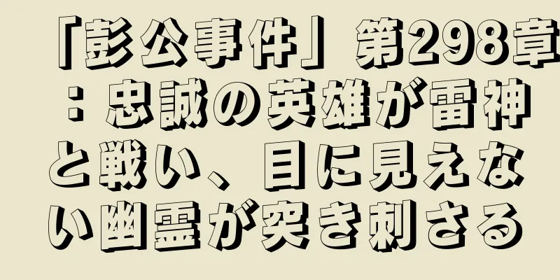 「彭公事件」第298章：忠誠の英雄が雷神と戦い、目に見えない幽霊が突き刺さる