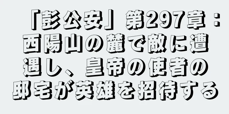 「彭公安」第297章：西陽山の麓で敵に遭遇し、皇帝の使者の邸宅が英雄を招待する
