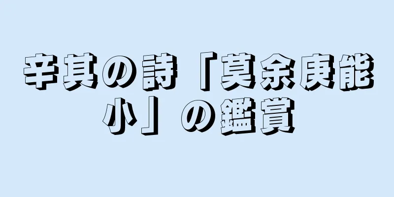 辛其の詩「莫余庚能小」の鑑賞