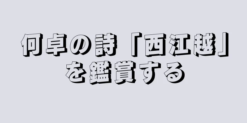 何卓の詩「西江越」を鑑賞する