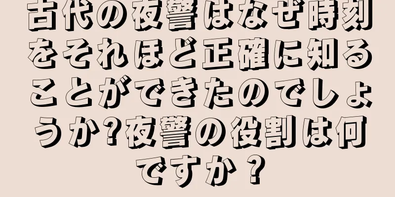古代の夜警はなぜ時刻をそれほど正確に知ることができたのでしょうか?夜警の役割は何ですか？