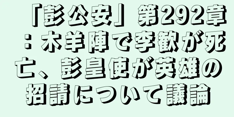 「彭公安」第292章：木羊陣で李歓が死亡、彭皇使が英雄の招請について議論