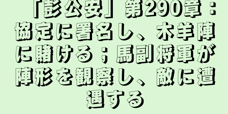 「彭公安」第290章：協定に署名し、木羊陣に賭ける；馬副将軍が陣形を観察し、敵に遭遇する