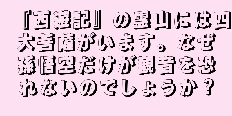 『西遊記』の霊山には四大菩薩がいます。なぜ孫悟空だけが観音を恐れないのでしょうか？