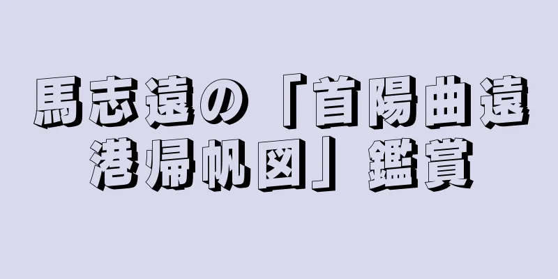 馬志遠の「首陽曲遠港帰帆図」鑑賞