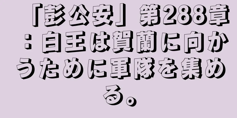 「彭公安」第288章：白王は賀蘭に向かうために軍隊を集める。