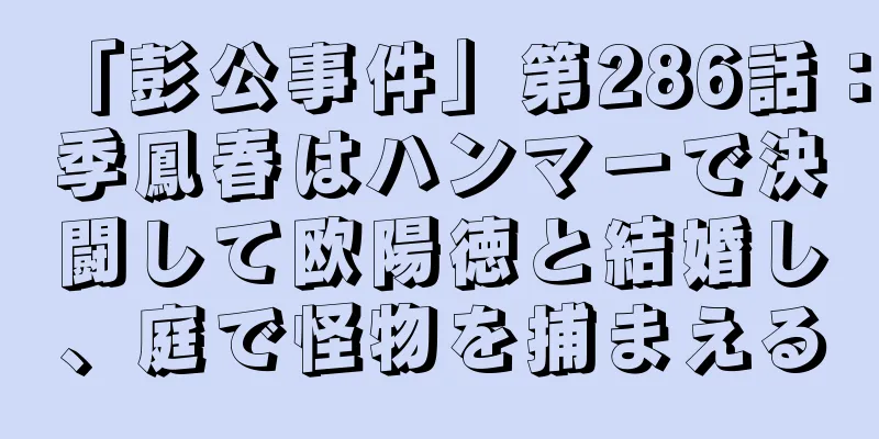 「彭公事件」第286話：季鳳春はハンマーで決闘して欧陽徳と結婚し、庭で怪物を捕まえる