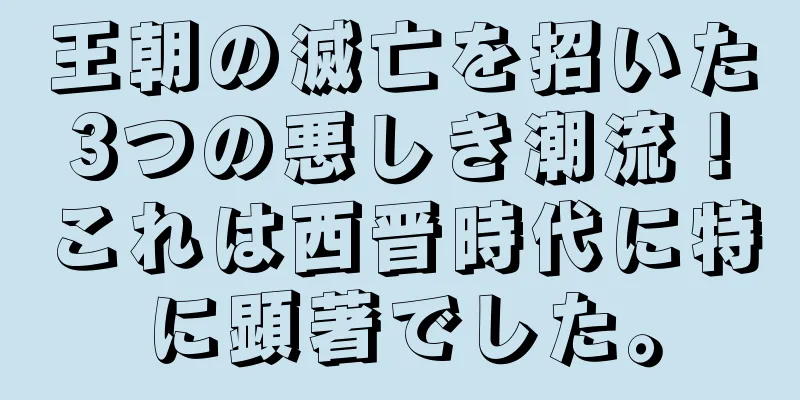 王朝の滅亡を招いた3つの悪しき潮流！これは西晋時代に特に顕著でした。