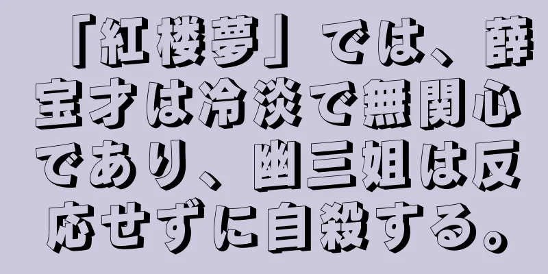 「紅楼夢」では、薛宝才は冷淡で無関心であり、幽三姐は反応せずに自殺する。