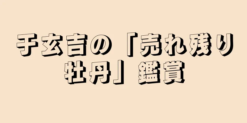 于玄吉の「売れ残り牡丹」鑑賞