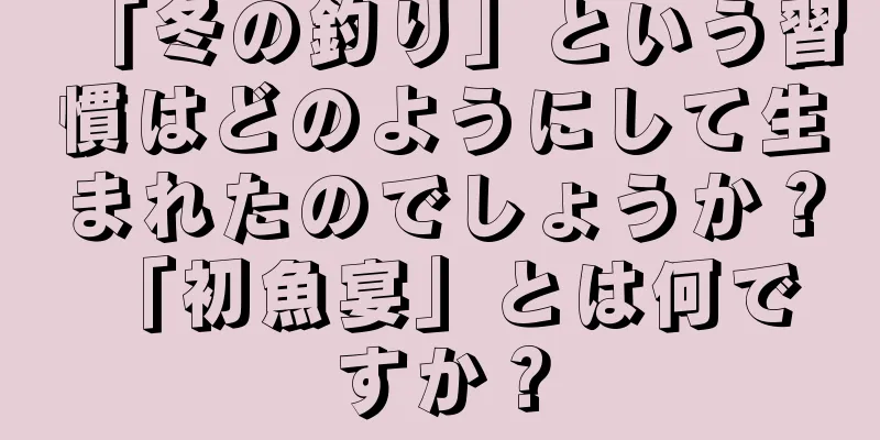 「冬の釣り」という習慣はどのようにして生まれたのでしょうか？ 「初魚宴」とは何ですか？