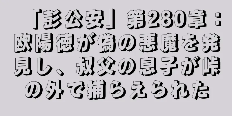 「彭公安」第280章：欧陽徳が偽の悪魔を発見し、叔父の息子が峠の外で捕らえられた