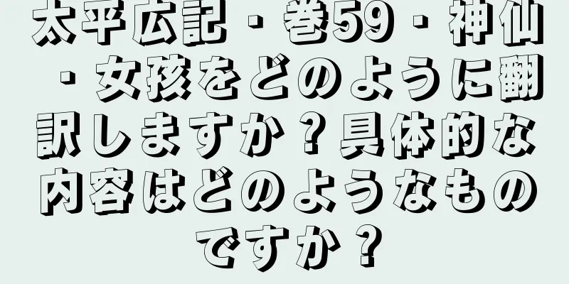 太平広記・巻59・神仙・女孩をどのように翻訳しますか？具体的な内容はどのようなものですか？