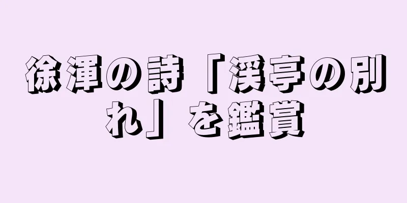 徐渾の詩「渓亭の別れ」を鑑賞