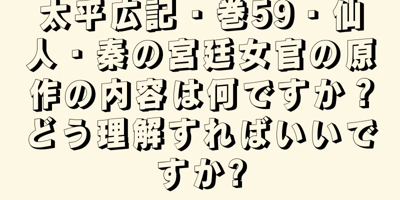 太平広記・巻59・仙人・秦の宮廷女官の原作の内容は何ですか？どう理解すればいいですか?