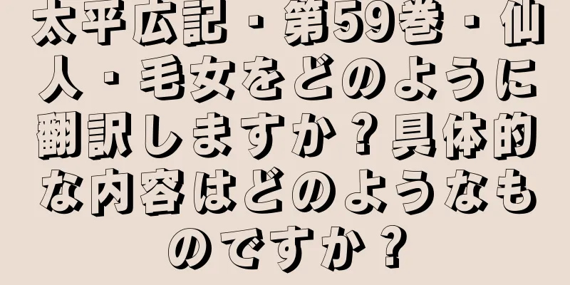 太平広記・第59巻・仙人・毛女をどのように翻訳しますか？具体的な内容はどのようなものですか？