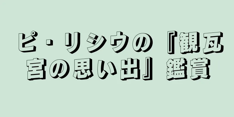 ピ・リシウの『観瓦宮の思い出』鑑賞