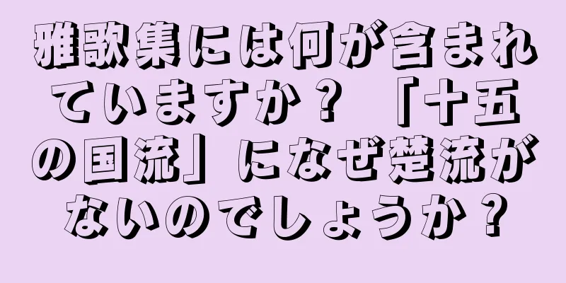 雅歌集には何が含まれていますか？ 「十五の国流」になぜ楚流がないのでしょうか？