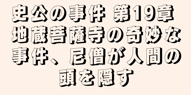 史公の事件 第19章 地蔵菩薩寺の奇妙な事件、尼僧が人間の頭を隠す