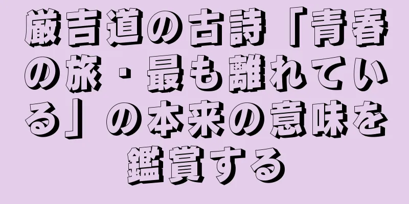 厳吉道の古詩「青春の旅・最も離れている」の本来の意味を鑑賞する
