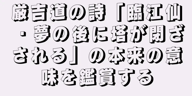 厳吉道の詩「臨江仙・夢の後に塔が閉ざされる」の本来の意味を鑑賞する