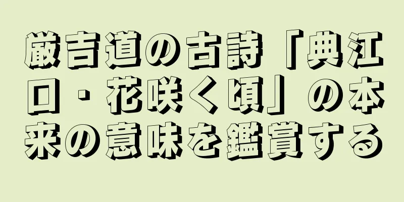厳吉道の古詩「典江口・花咲く頃」の本来の意味を鑑賞する