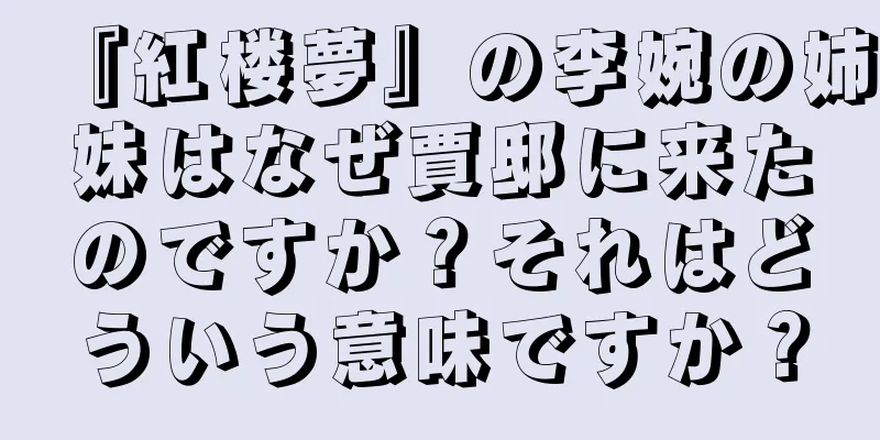 『紅楼夢』の李婉の姉妹はなぜ賈邸に来たのですか？それはどういう意味ですか？