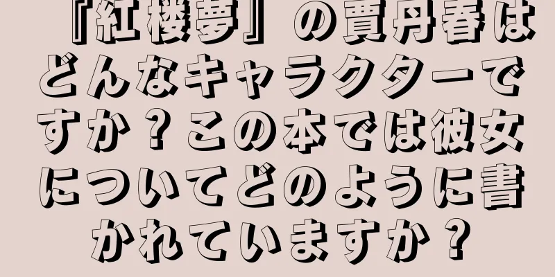 『紅楼夢』の賈丹春はどんなキャラクターですか？この本では彼女についてどのように書かれていますか？