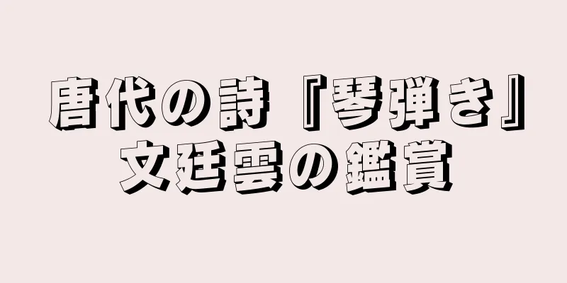 唐代の詩『琴弾き』文廷雲の鑑賞