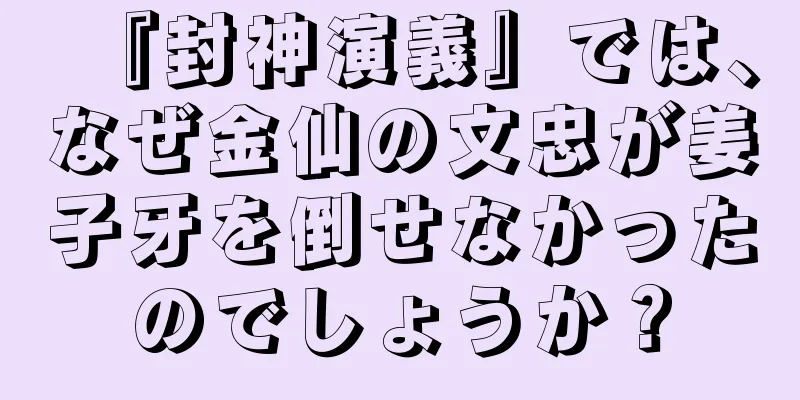『封神演義』では、なぜ金仙の文忠が姜子牙を倒せなかったのでしょうか？
