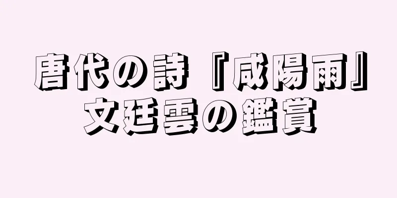 唐代の詩『咸陽雨』文廷雲の鑑賞
