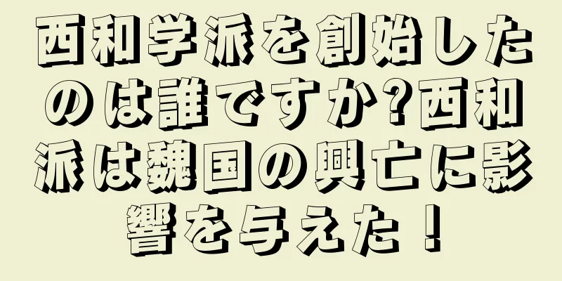 西和学派を創始したのは誰ですか?西和派は魏国の興亡に影響を与えた！