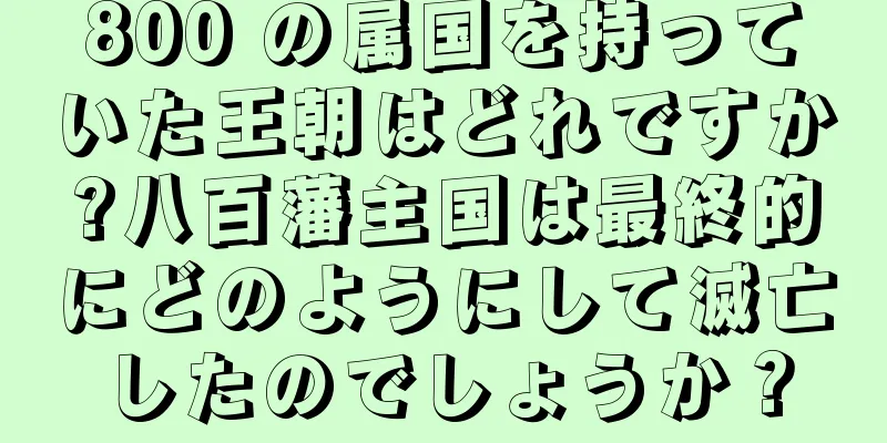 800 の属国を持っていた王朝はどれですか?八百藩主国は最終的にどのようにして滅亡したのでしょうか？