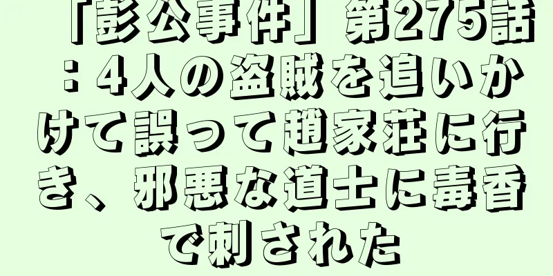 「彭公事件」第275話：4人の盗賊を追いかけて誤って趙家荘に行き、邪悪な道士に毒香で刺された