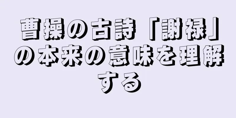 曹操の古詩「謝禄」の本来の意味を理解する