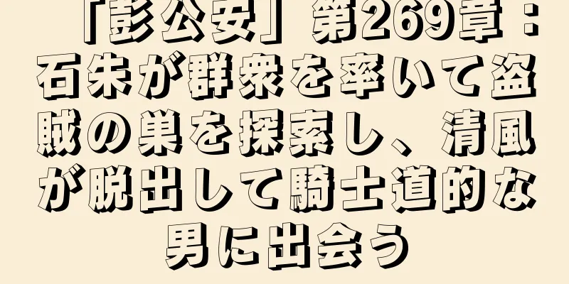「彭公安」第269章：石朱が群衆を率いて盗賊の巣を探索し、清風が脱出して騎士道的な男に出会う
