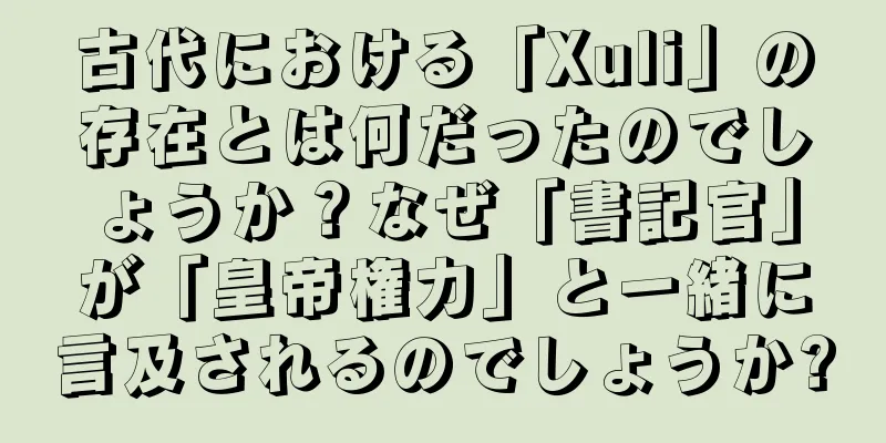 古代における「Xuli」の存在とは何だったのでしょうか？なぜ「書記官」が「皇帝権力」と一緒に言及されるのでしょうか?