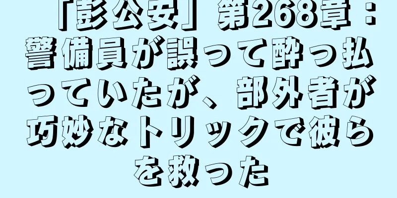 「彭公安」第268章：警備員が誤って酔っ払っていたが、部外者が巧妙なトリックで彼らを救った