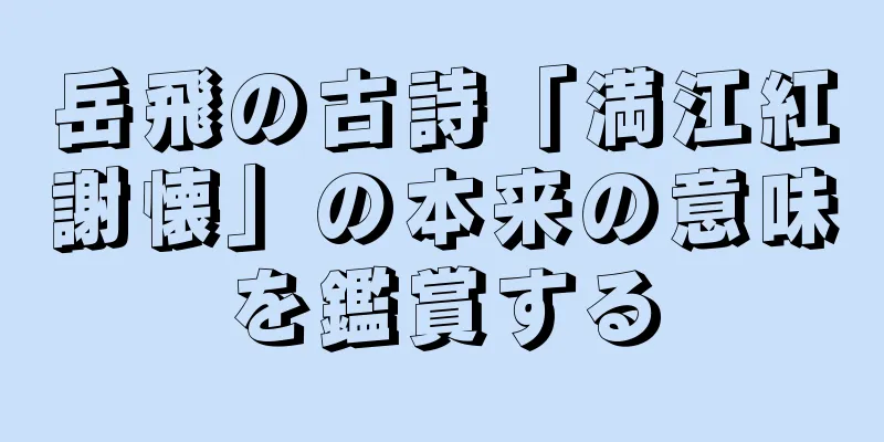 岳飛の古詩「満江紅謝懐」の本来の意味を鑑賞する