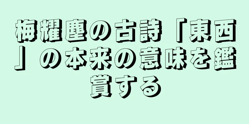 梅耀塵の古詩「東西」の本来の意味を鑑賞する