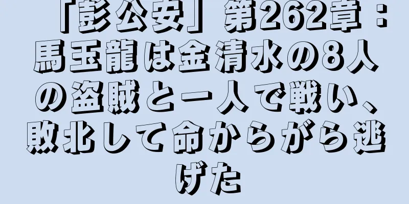 「彭公安」第262章：馬玉龍は金清水の8人の盗賊と一人で戦い、敗北して命からがら逃げた