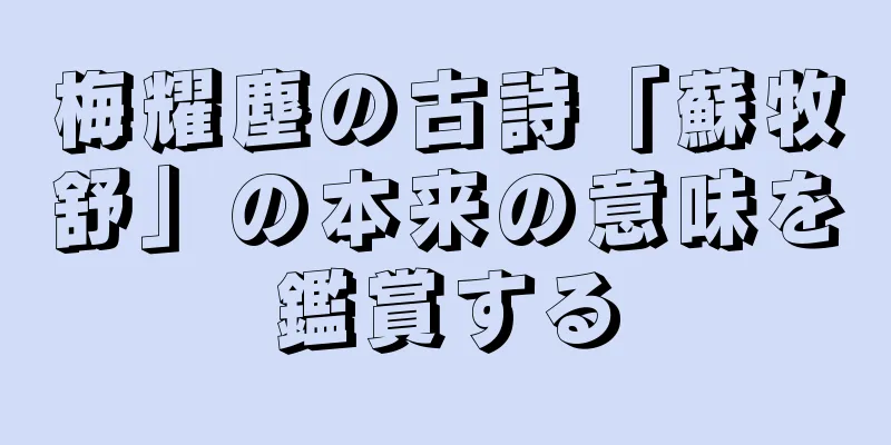 梅耀塵の古詩「蘇牧舒」の本来の意味を鑑賞する