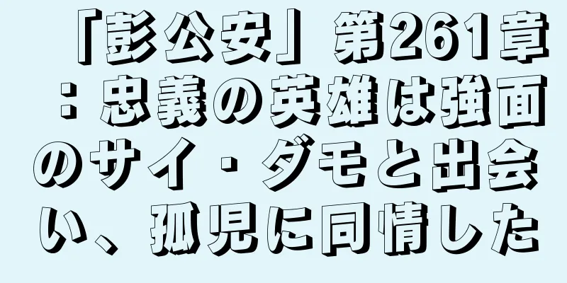 「彭公安」第261章：忠義の英雄は強面のサイ・ダモと出会い、孤児に同情した