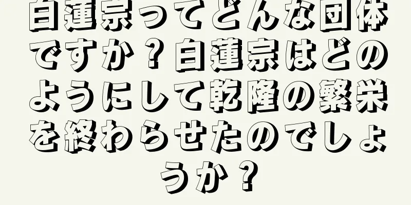 白蓮宗ってどんな団体ですか？白蓮宗はどのようにして乾隆の繁栄を終わらせたのでしょうか？