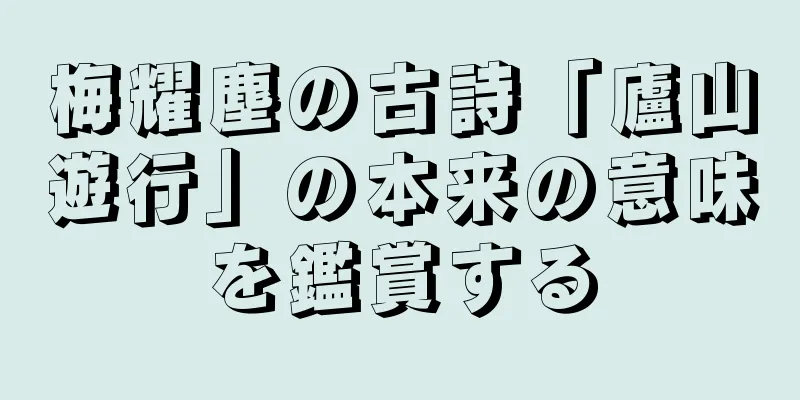 梅耀塵の古詩「廬山遊行」の本来の意味を鑑賞する