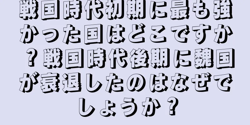 戦国時代初期に最も強かった国はどこですか？戦国時代後期に魏国が衰退したのはなぜでしょうか？